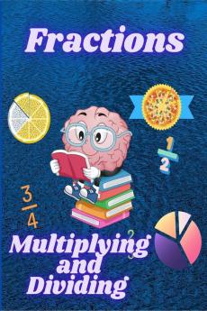 Multiplying and Dividing Fractions : Math Workbook for Beginners with Answer Key