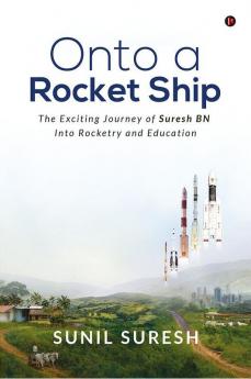 Onto a Rocket Ship :  The Exciting Journey of Suresh BN Into Rocketry and Education