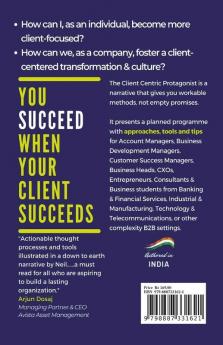 The Client Centric Protagonist : A Narrative With Success Secrets To Client Centric Transformation