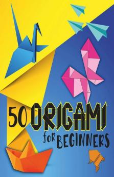 Origami For Beginners: Amazing Origami Folding Paper With Illustrations And Instructions 50 Easy And Medium Paper Fold Models For Kids Or Adults