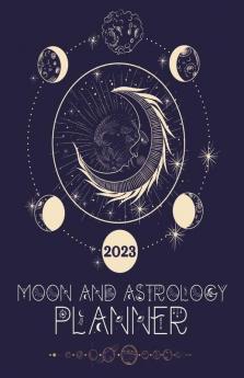 Moon And Astrology Planner 2023: Amazing Astrological Daily Planner To Discover Important Moon & Astrology Information While Keeping A Full Year Journal Moon Phase Calendar
