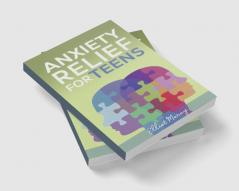 Anxiety Relief For Teens : A Step-by-Step Guide to Dealing with Stress Anxiety and Panic Attacks. Learn Relaxation Techniques for Stress Management and Peaceful Sleep (2022 Guide for Beginners)