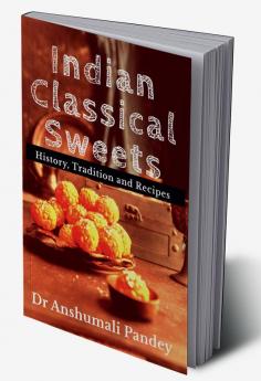 Indian Classical Sweets : History Tradition and Recipes