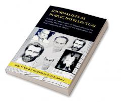 JOURNALISTS AS PUBLIC INTELLECTUAL : A STUDY OF PUBLIC INTELLECTUALISM OF GOPABANDHU DAS AND SURENDRA MOHANTY AS PART OF PRE-INDEPENDENCE AND POST-INDEPENDENCE ODISHA