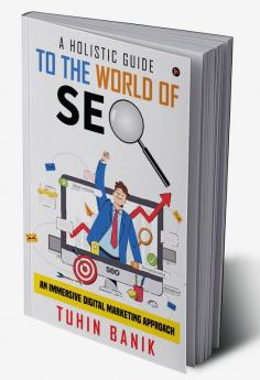 A Holistic Guide to the World of SEO : An Immersive Digital Marketing Approach