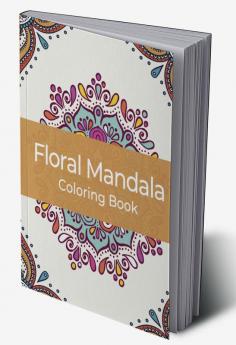 Floral mandala coloring book : Wonderful Pages For Relaxation Anti-stress Stimulating Creativity For Adults And Teenagers