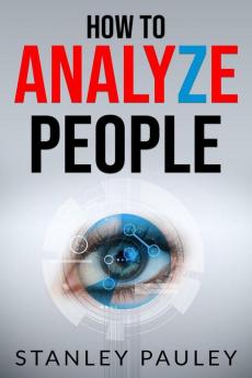 How to Analyze People: Human Behavior Psychology Body Language Analysis and Type Analysis. The Definitive Psychotherapist's Guide to Speed-Reading People (2022 Guide for Beginners)