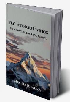 FLY WITHOUT WINGS : TO MOUNT KAILASH AND BEYOND