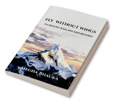 FLY WITHOUT WINGS : TO MOUNT KAILASH AND BEYOND