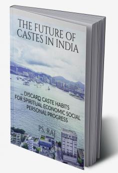 THE FUTURE OF CASTES IN INDIA : DISCARD CASTE HABITS FOR SPIRITUAL ECONOMIC SOCIAL PERSONAL PROGRESS.