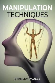 Manipulation Techniques: Highly Effective Manipulation and Deception Strategies for Beginners. Using NLP Mind Control and Persuasion. (2022 Guide For All)