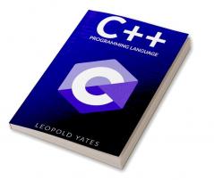 C++ Programming Language : Step-by-Step Guide for Effectively Designing Developing and Implementing a Robust and Reliable Program (2022 Crash Course for Beginners)