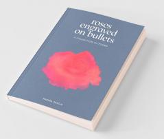 Roses Engraved On Bullets : A Collection Of Poems