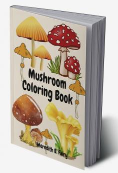 Mushroom Coloring Book : Beautiful and realistic mushroom designs for kids girls and boys age 4-8 8-12 Coloring Activity Book for mushroom lovers