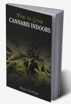 How to Grow Cannabis Indoors : How To Safely And Effectively Grow Cannabis Indoors For The First Time (2022 Guide For Beginners)