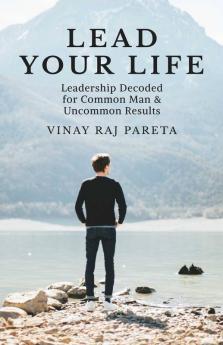 Lead Your Life: Leadership Decoded For Common Man Uncommon & Results: Leadership Decoded For Common Man Uncommon And Results