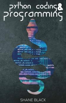 Python Coding And Programming: A 7-Day Crash Course With Hands-On Projects To Learn Python Coding Game Programming And Master Machine Learning Without Any Experience (2022 For Beginners)