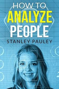 How to Analyze People Stanley Pauley : An Easy-to-Follow Guide on Deciphering the Intentions of Others by Their Body Language and Facial Expressions (2022 Guide for Beginners)