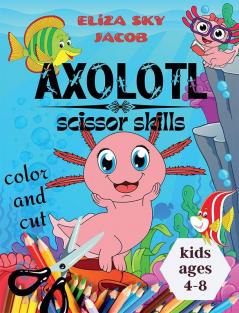 Axolotl Scissor Skills : Color and Cut Activity Book for Kids Ages 4-8 Fun and Cute Salamanders for Toddlers