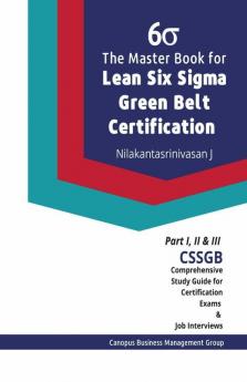 The Master Book For Lean Six Sigma Green Belt Certification: Cssgb Comprehensive Study Guide For Certification Exams And Job Interviews