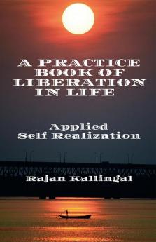 A Practice Book Of Liberation In Life : Applied Self Realization