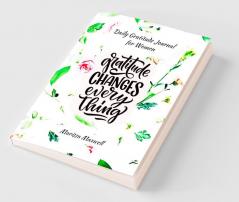 Daily Gratitude Journal for Women Gratitude Changes Everything : Mindfulness and Happiness Journal for Women