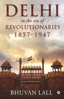 Delhi In The Era Of Revolutionaries 1857-1947