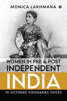 Women in Pre &amp; Post Independent India : 75 Victories Visionaries Voices