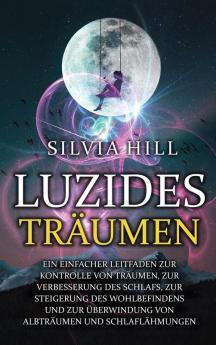 Luzides Träumen: Ein Einfacher Leitfaden Zur Kontrolle Von Träumen, Zur Verbesserung Des Schlafs, Zur Steigerung Des Wohlbefindens Und Zur Überwindung ... Und Schlaflähmungen (German Edition)