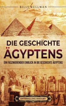 Die Geschichte Ägyptens: Ein Faszinierender Einblick In Die Geschichte Ägyptens (Ägyptische Mythologie Und Geschichte) (German Edition)