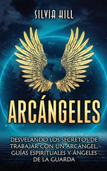 Arcángeles [Archangels]: Desvelando Los Secretos De Trabajar Con Un Arcángel, Guías Espirituales Y Ángeles De La Guarda (Espiritualidad) [Unlocking The Secrets Of Working With An Archangel, Spirit Guides And Guardian Angels (Spirituality)]