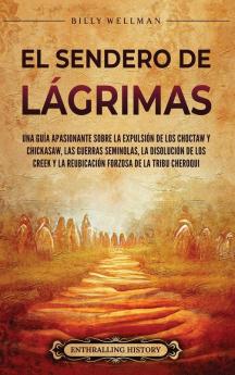 El Sendero De Lágrimas: Una Guía Apasionante Sobre La Expulsión De Los Choctaw Y Chickasaw, Las Guerras Seminolas, La Disolución De Los Creek Y La Reubicación ... De Estados Unidos)