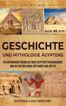 Geschichte Und Mythologie Ägyptens: Ein Spannender Überblick Über Ägyptens Vergangenheit Und Die Mythen Ihrer Göttinnen Und Götter (Erforschung Der Vergangenheit) (German Edition)