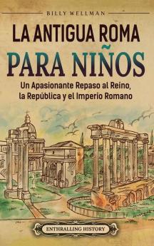La antigua Roma para niños: Un apasionante repaso al Reino, la República y el Imperio romano (Viaje a través del tiempo) (Spanish Edition)