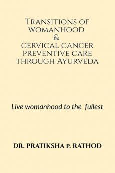 Transitions of womanhood &amp; cervical cancer preventive care through Ayurveda : Live womanhood to the fullest