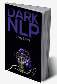 DARK NLP : Understanding and Using the Secret NLP Methods of Manipulation in Conversational Manipulation. Become an Expert in Manipulating People's Minds with Dark Methods (2022 Guide for Beginners)