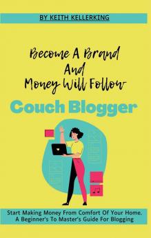 Become A Brand And Money Will Follow | Couch Blogger : Start Making Money From Comfort Of Your Home | An Ultimate Step By Step Guide For Profitable Blogging