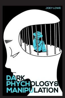 Dark Psychology and Manipulation Joey Lowe: Techniques for Influencing Human Behavior Using Mind Control. How to Hide Attack Persuade and Defend Yourself (2022 Guide for Beginners)