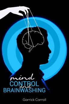 Mind Control and Brainwashing: Beginners' Guide to the Secret Techniques Against Deception Mind Control and Emotional Influence (2022 Guide for All)