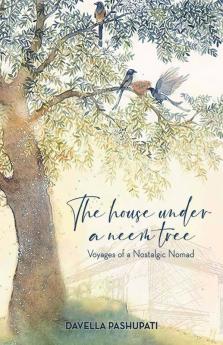 The House Under A Neem Tree : Voyages Of A Nostalgic Nomad