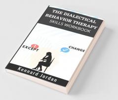 The Dialectical Behavior Therapy Skills Workbook: Effective Techniques For Managing Mood Swings Reducing Negative Thoughts Managing Anger And Overcoming Traumatic Events (2022 Guide For Beginners)