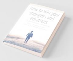 How To Win Your Thoughts And Emotions : A Winning Approach Towards Life