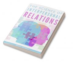 The Science of Interpersonal Relations : Building Healthy Relationships Improving Your Soft Skills and Mastering Effective Communication (2022 Guide for Beginners)