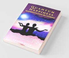 Quantum Happiness Manifestation Blueprint: Confluence Of Ancient Wisdom And Modern Science For Manifesting Abundance & Happiness In Life: Confluence ... Manifesting Abundance And Happiness In Life