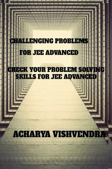 CHALLENGING PROBLEMS FOR JEE ADVANCED: CHECK YOUR PROBLEMS SOLVING SKILLS OR JEE ADVANCED