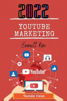 YOUTUBE MARKETING 2022: Growing Your Channel Earning Money as a Video Influencer and Mastering Social Media Marketing Are All Covered in this Comprehensive Guide (2022 Crash Course)
