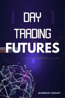 Day Trading Futures : How to Become a Smart Trader in 19 Days and Avoid Losing Money While Generating a Positive Return on Investment (2022 Guide for Beginners)