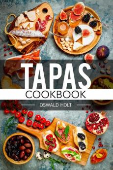 Tapas Cookbook: Traditional Spanish Cuisine in 80 Delectable Recipes (2022 Guide for Beginners)