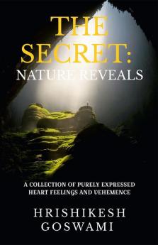 THE SECRET: NATURE REVEALS : A COLLECTION OF PURELY EXPRESSED HEART FEELINGS AND VEHEMENCE