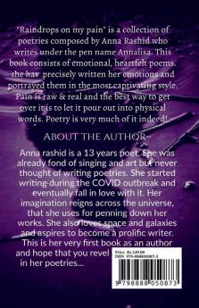 Raindrops on my pain~ : Raindrops is a collection of emotional heartfelt poetries. Pain is raw but real and the best way to get over it is &quot;to allow your feelings to stream out&quot;. Pour d...